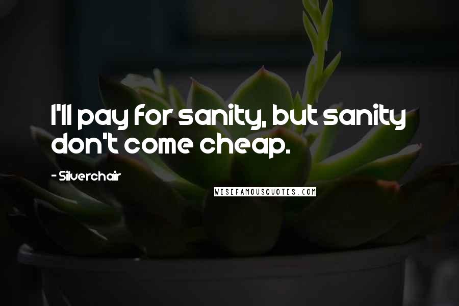 Silverchair Quotes: I'll pay for sanity, but sanity don't come cheap.