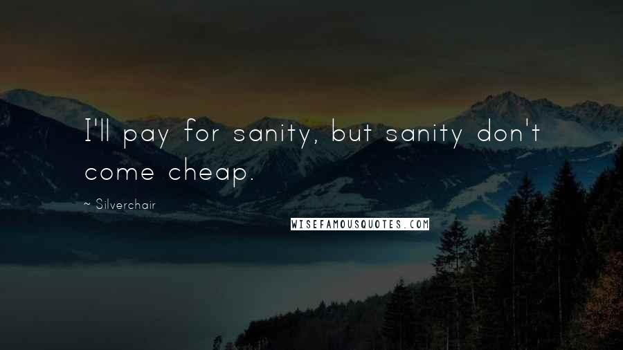 Silverchair Quotes: I'll pay for sanity, but sanity don't come cheap.
