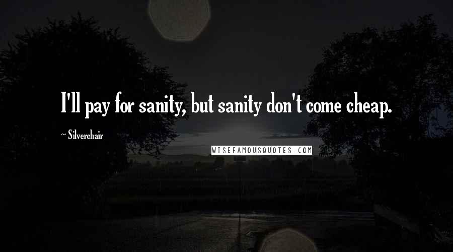 Silverchair Quotes: I'll pay for sanity, but sanity don't come cheap.