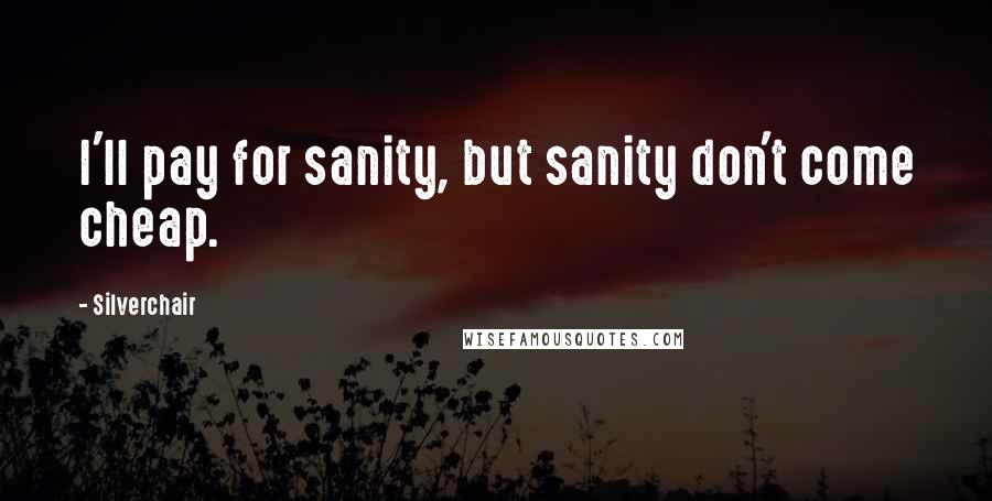 Silverchair Quotes: I'll pay for sanity, but sanity don't come cheap.