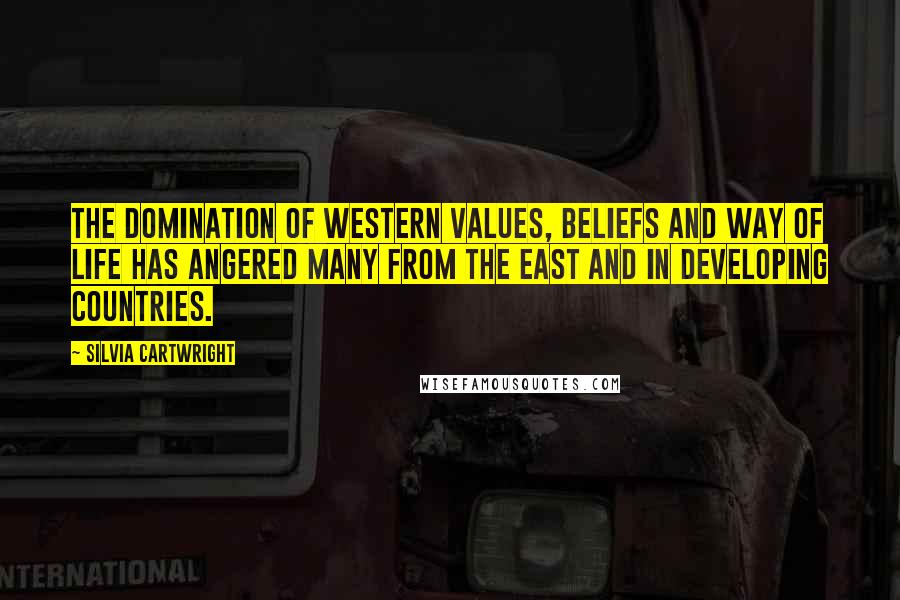 Silvia Cartwright Quotes: The domination of western values, beliefs and way of life has angered many from the east and in developing countries.