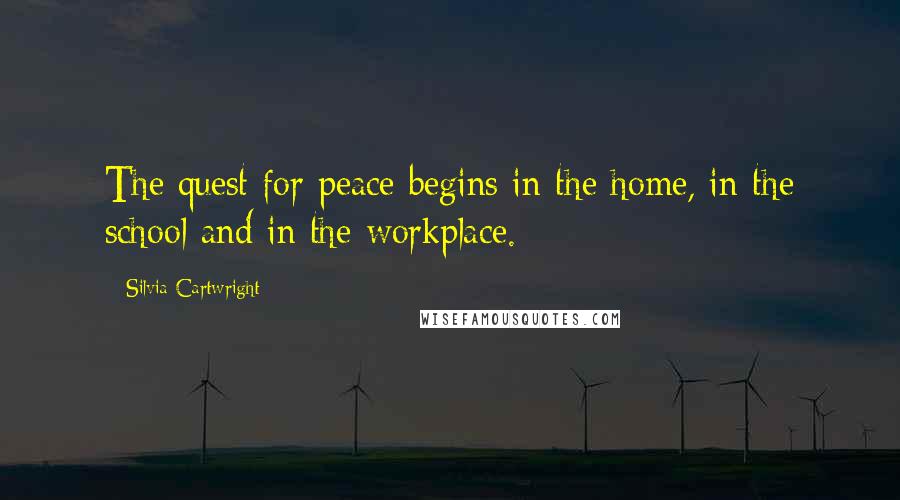 Silvia Cartwright Quotes: The quest for peace begins in the home, in the school and in the workplace.