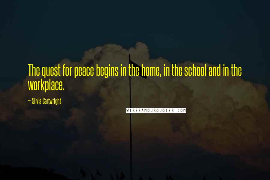 Silvia Cartwright Quotes: The quest for peace begins in the home, in the school and in the workplace.