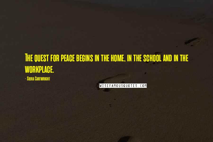 Silvia Cartwright Quotes: The quest for peace begins in the home, in the school and in the workplace.