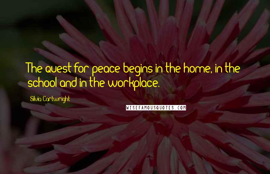 Silvia Cartwright Quotes: The quest for peace begins in the home, in the school and in the workplace.