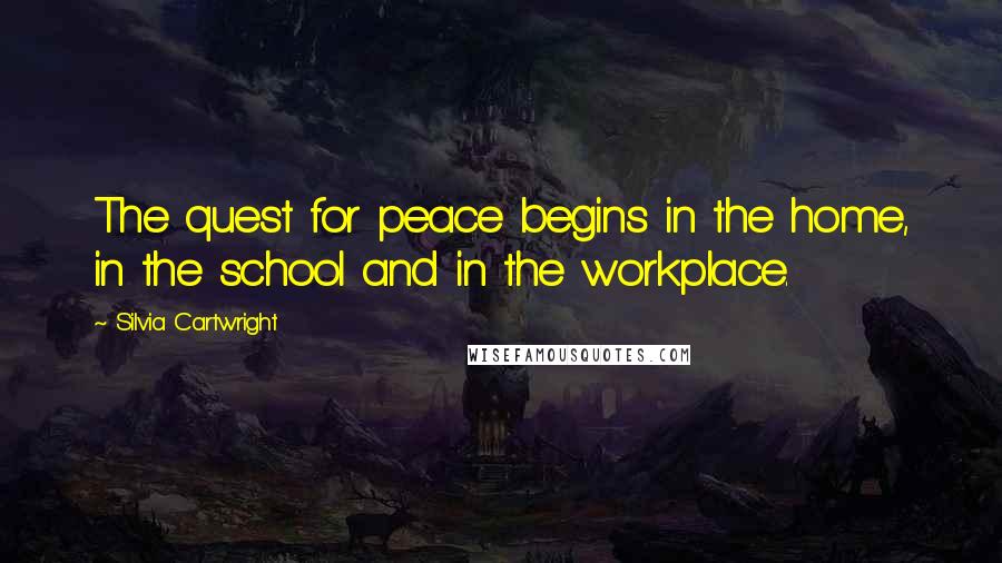 Silvia Cartwright Quotes: The quest for peace begins in the home, in the school and in the workplace.