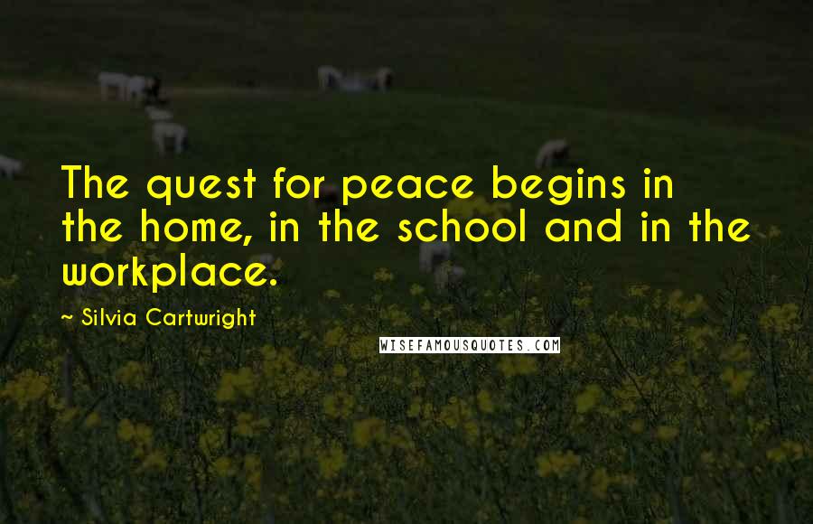 Silvia Cartwright Quotes: The quest for peace begins in the home, in the school and in the workplace.