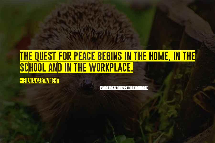 Silvia Cartwright Quotes: The quest for peace begins in the home, in the school and in the workplace.