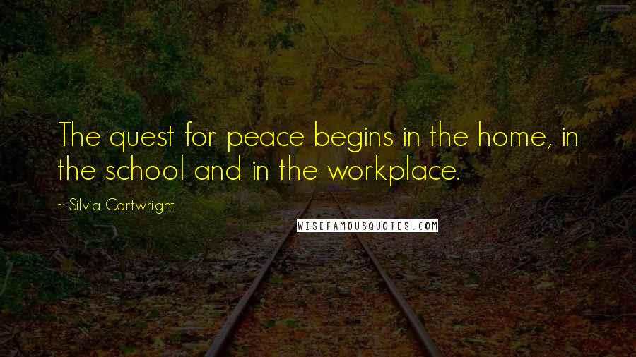 Silvia Cartwright Quotes: The quest for peace begins in the home, in the school and in the workplace.