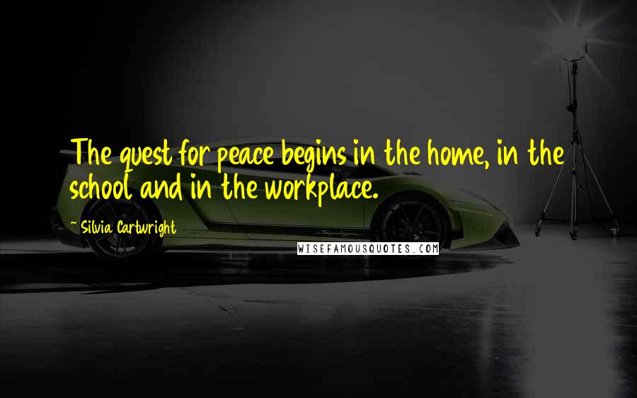 Silvia Cartwright Quotes: The quest for peace begins in the home, in the school and in the workplace.