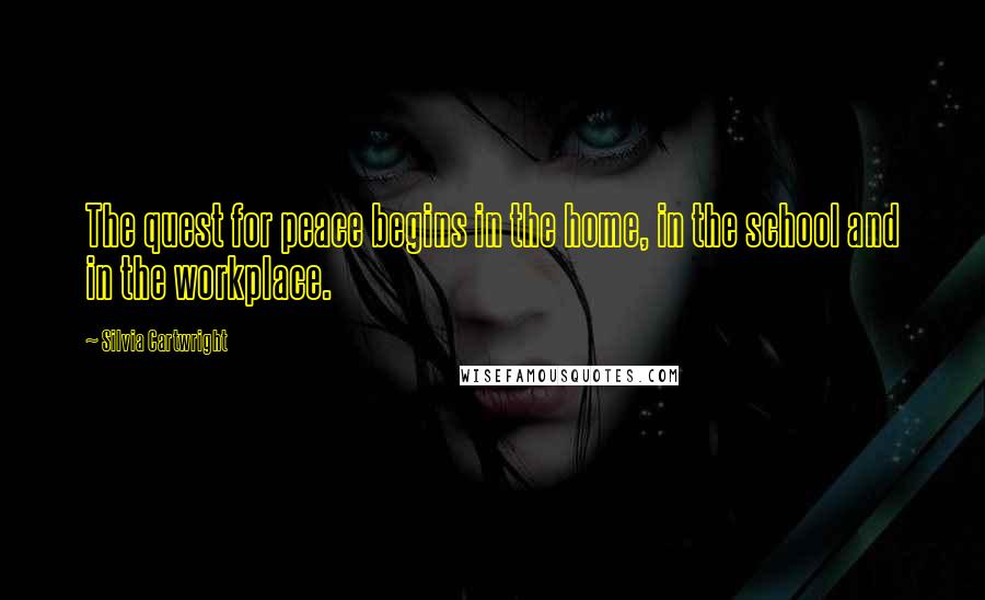 Silvia Cartwright Quotes: The quest for peace begins in the home, in the school and in the workplace.