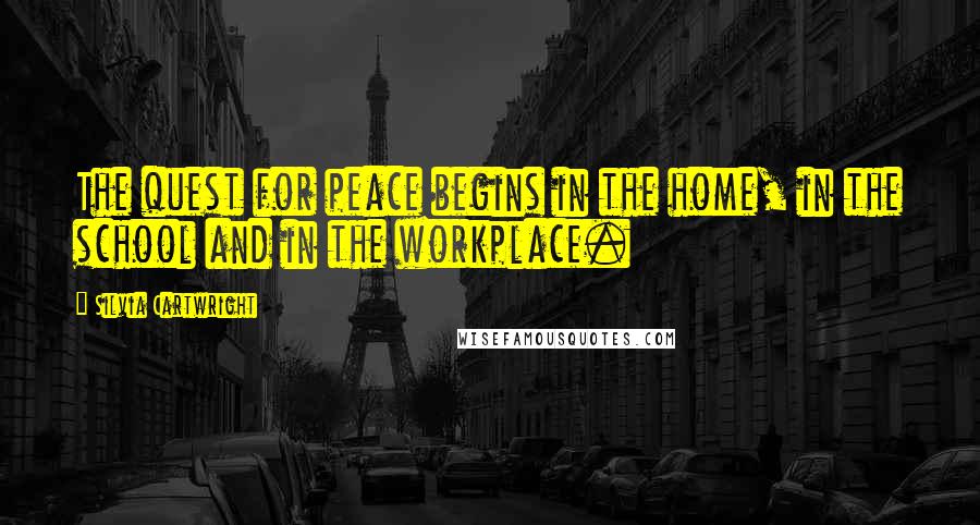 Silvia Cartwright Quotes: The quest for peace begins in the home, in the school and in the workplace.