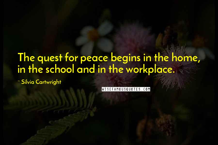 Silvia Cartwright Quotes: The quest for peace begins in the home, in the school and in the workplace.