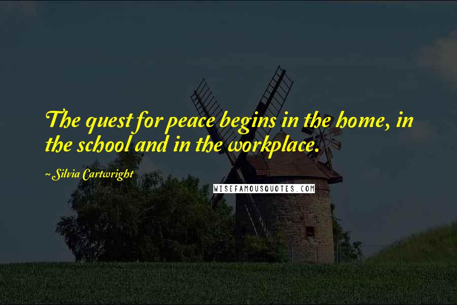 Silvia Cartwright Quotes: The quest for peace begins in the home, in the school and in the workplace.