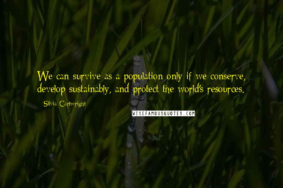 Silvia Cartwright Quotes: We can survive as a population only if we conserve, develop sustainably, and protect the world's resources.