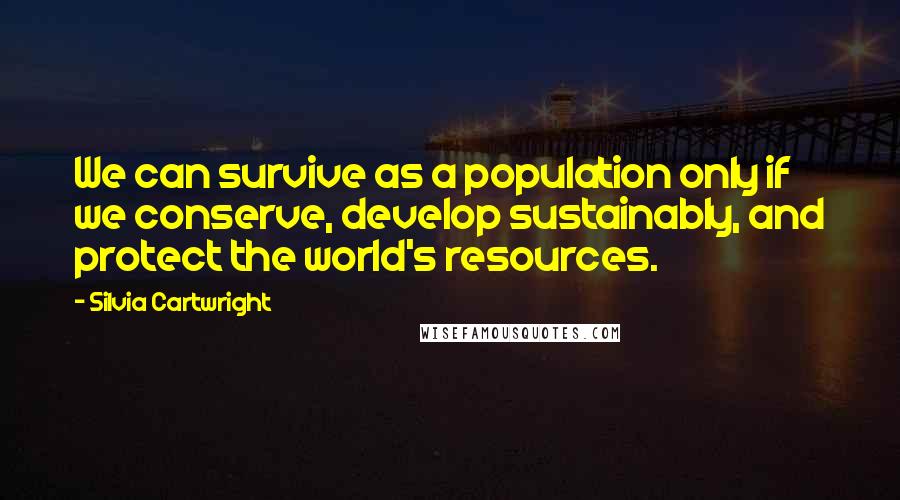 Silvia Cartwright Quotes: We can survive as a population only if we conserve, develop sustainably, and protect the world's resources.