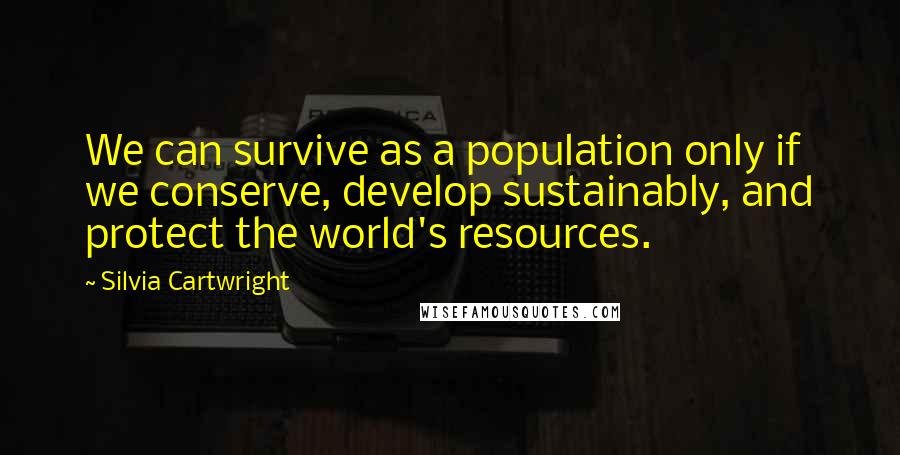 Silvia Cartwright Quotes: We can survive as a population only if we conserve, develop sustainably, and protect the world's resources.