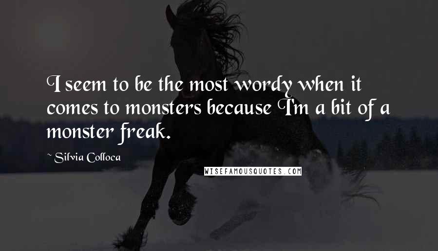 Silvia Colloca Quotes: I seem to be the most wordy when it comes to monsters because I'm a bit of a monster freak.