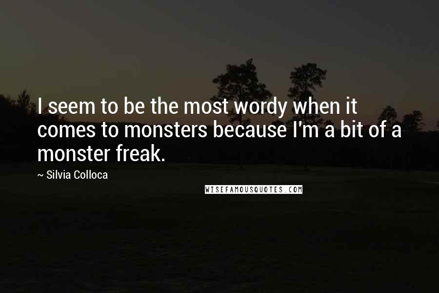 Silvia Colloca Quotes: I seem to be the most wordy when it comes to monsters because I'm a bit of a monster freak.