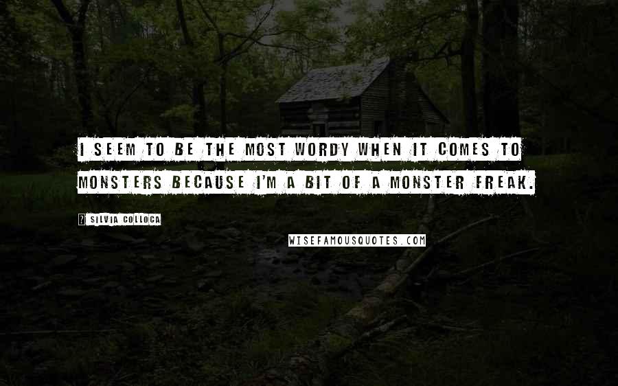 Silvia Colloca Quotes: I seem to be the most wordy when it comes to monsters because I'm a bit of a monster freak.