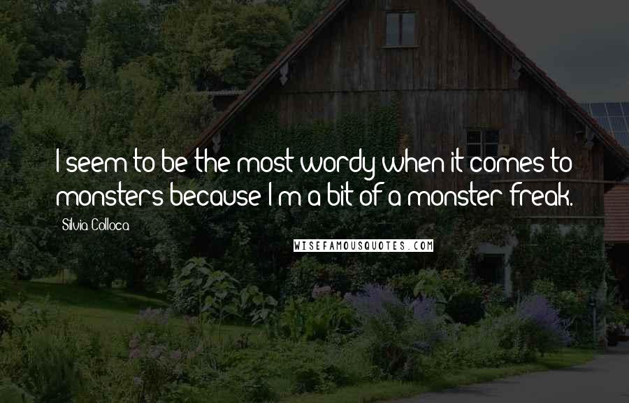 Silvia Colloca Quotes: I seem to be the most wordy when it comes to monsters because I'm a bit of a monster freak.