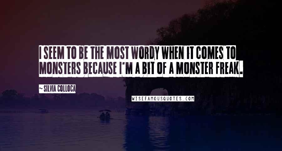 Silvia Colloca Quotes: I seem to be the most wordy when it comes to monsters because I'm a bit of a monster freak.