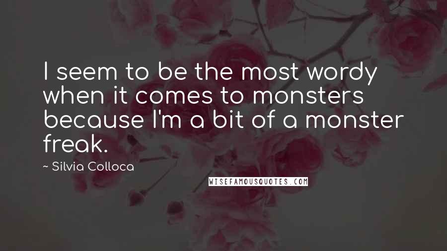 Silvia Colloca Quotes: I seem to be the most wordy when it comes to monsters because I'm a bit of a monster freak.