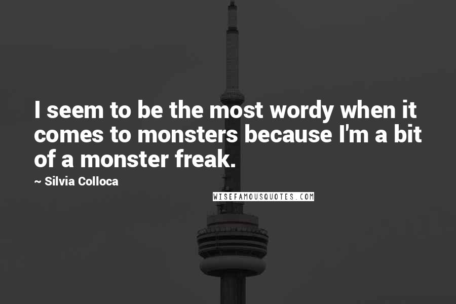 Silvia Colloca Quotes: I seem to be the most wordy when it comes to monsters because I'm a bit of a monster freak.