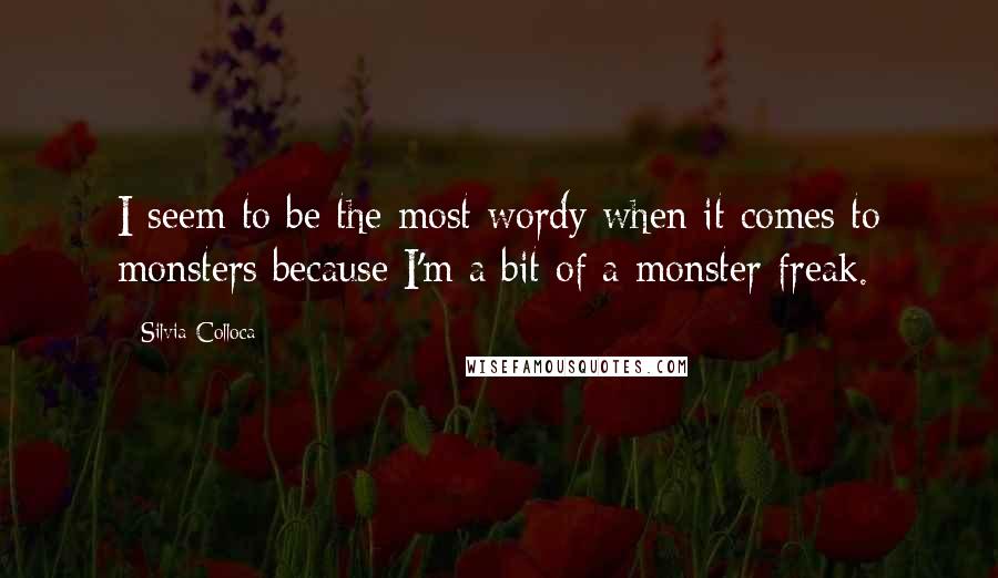 Silvia Colloca Quotes: I seem to be the most wordy when it comes to monsters because I'm a bit of a monster freak.