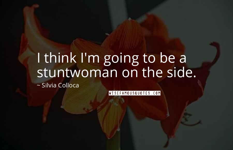 Silvia Colloca Quotes: I think I'm going to be a stuntwoman on the side.