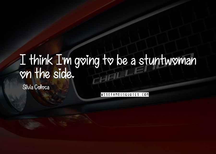 Silvia Colloca Quotes: I think I'm going to be a stuntwoman on the side.