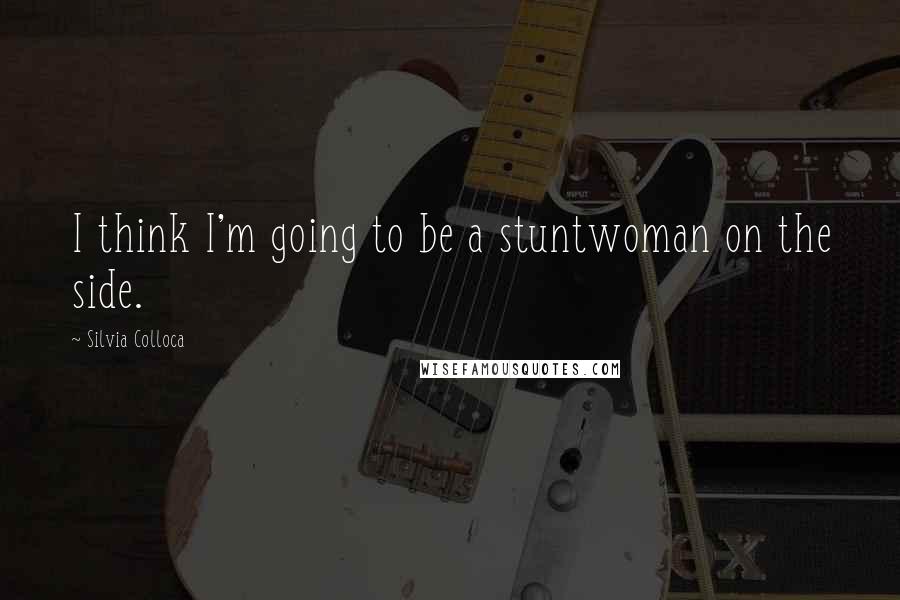 Silvia Colloca Quotes: I think I'm going to be a stuntwoman on the side.