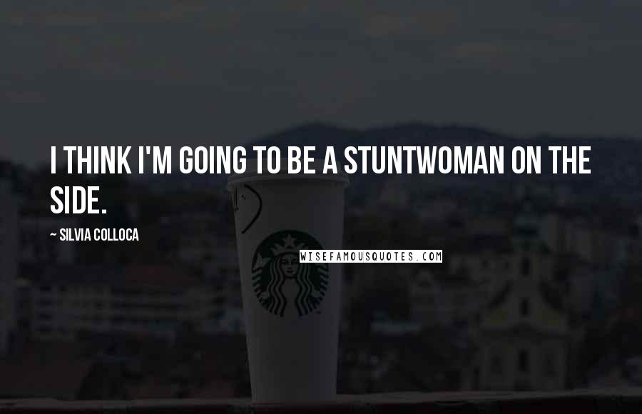 Silvia Colloca Quotes: I think I'm going to be a stuntwoman on the side.