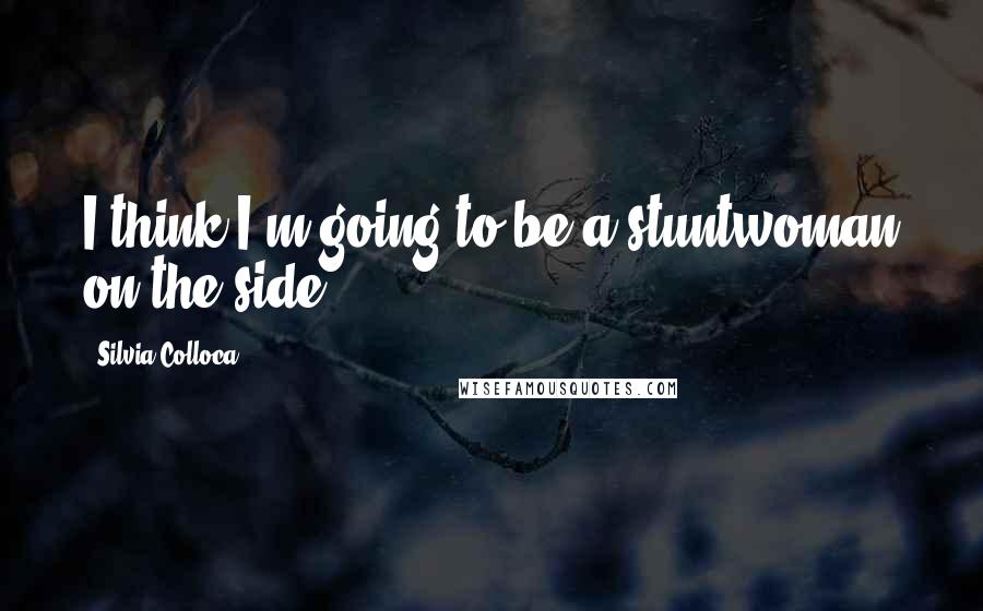 Silvia Colloca Quotes: I think I'm going to be a stuntwoman on the side.