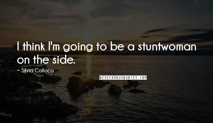 Silvia Colloca Quotes: I think I'm going to be a stuntwoman on the side.