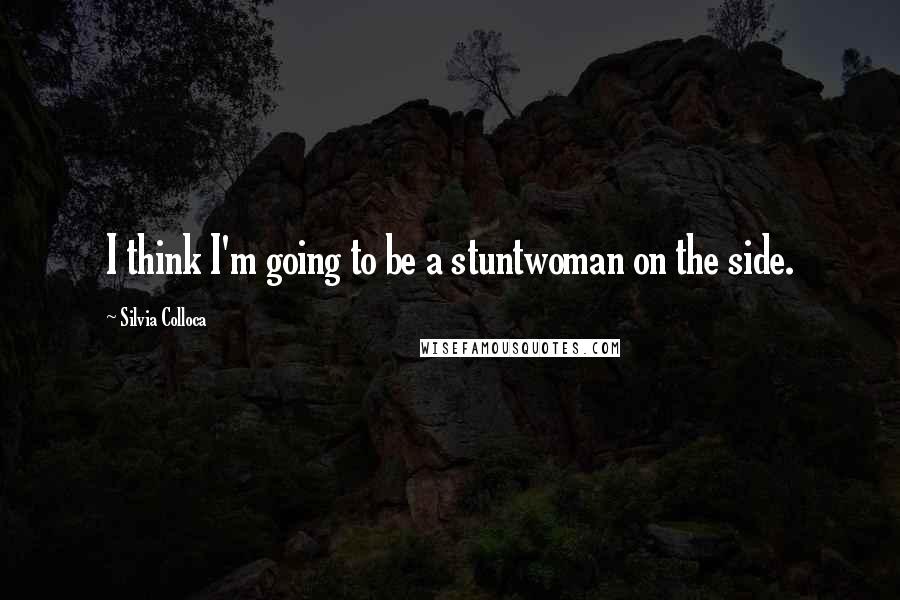Silvia Colloca Quotes: I think I'm going to be a stuntwoman on the side.