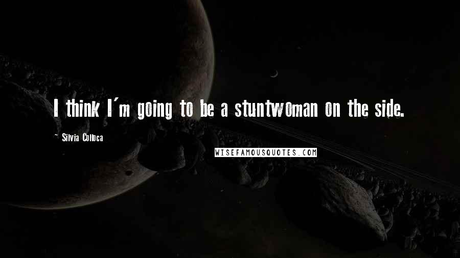 Silvia Colloca Quotes: I think I'm going to be a stuntwoman on the side.