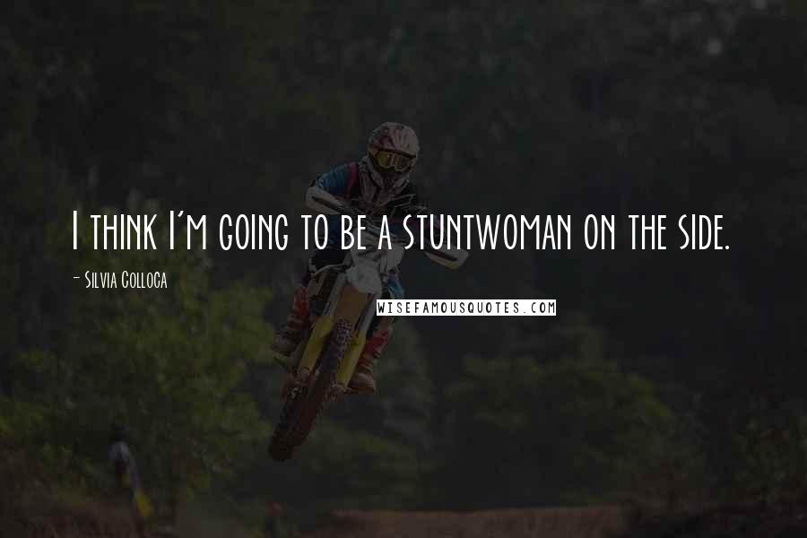 Silvia Colloca Quotes: I think I'm going to be a stuntwoman on the side.