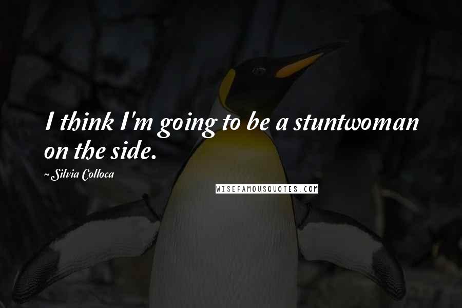 Silvia Colloca Quotes: I think I'm going to be a stuntwoman on the side.