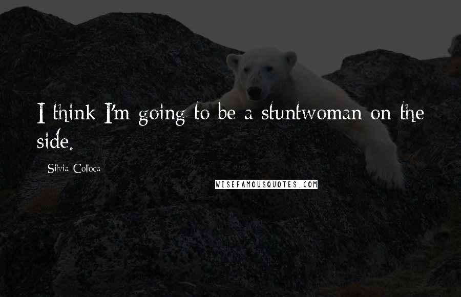 Silvia Colloca Quotes: I think I'm going to be a stuntwoman on the side.