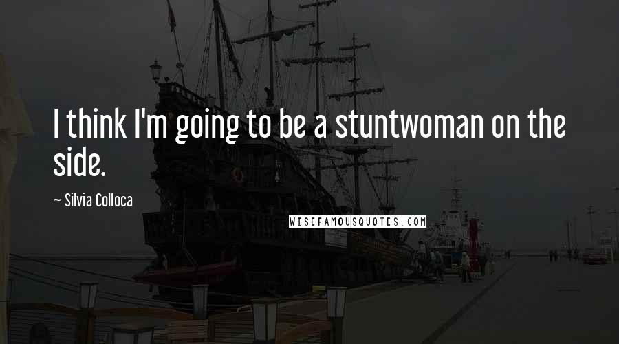Silvia Colloca Quotes: I think I'm going to be a stuntwoman on the side.