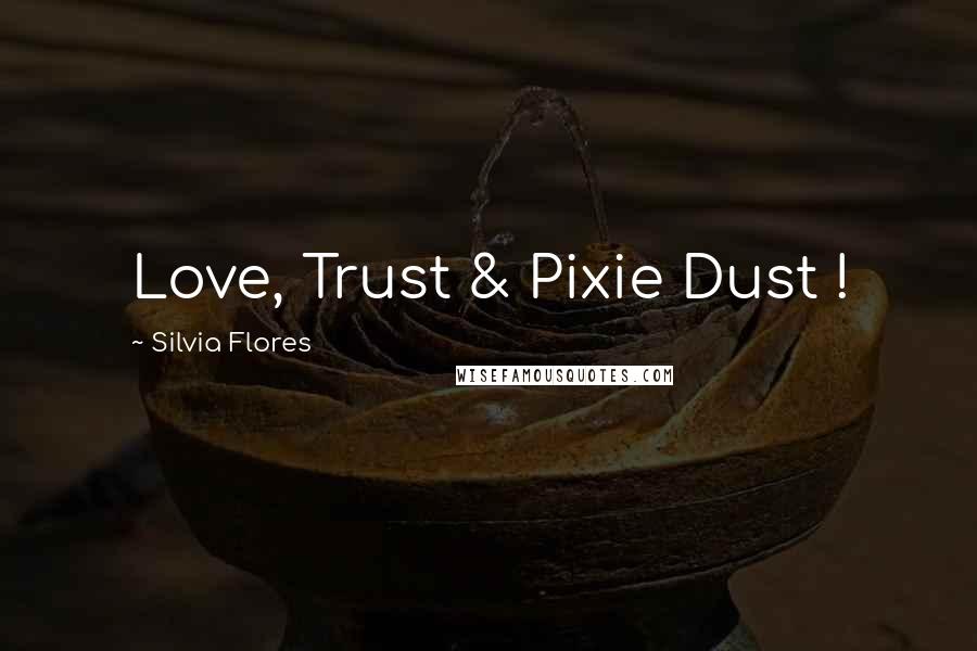 Silvia Flores Quotes: Love, Trust & Pixie Dust !