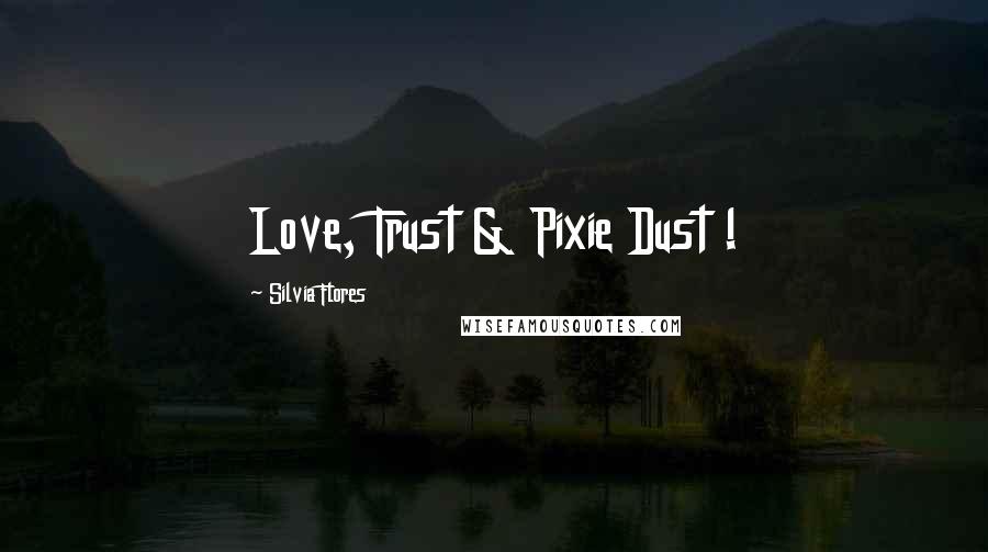 Silvia Flores Quotes: Love, Trust & Pixie Dust !