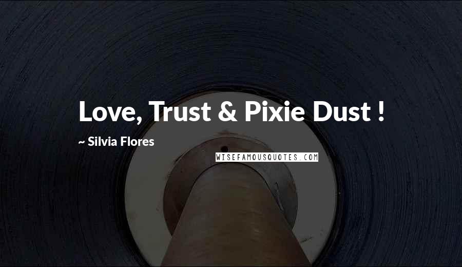 Silvia Flores Quotes: Love, Trust & Pixie Dust !