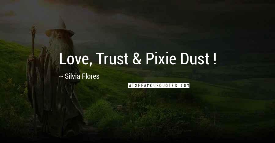 Silvia Flores Quotes: Love, Trust & Pixie Dust !