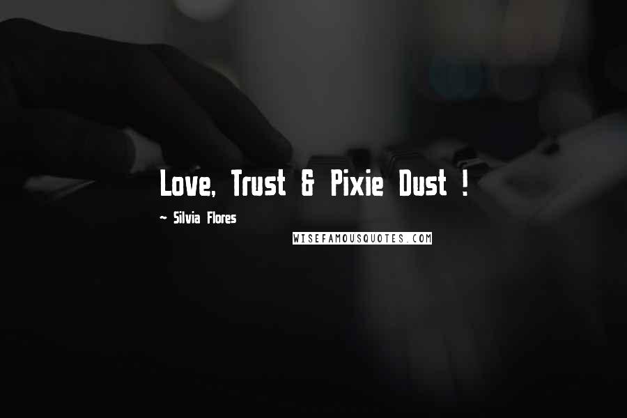 Silvia Flores Quotes: Love, Trust & Pixie Dust !