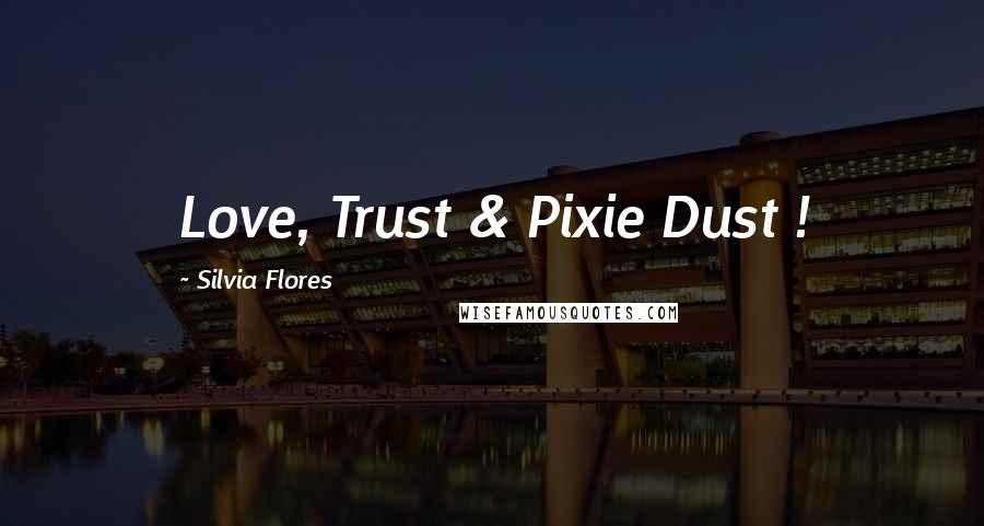 Silvia Flores Quotes: Love, Trust & Pixie Dust !