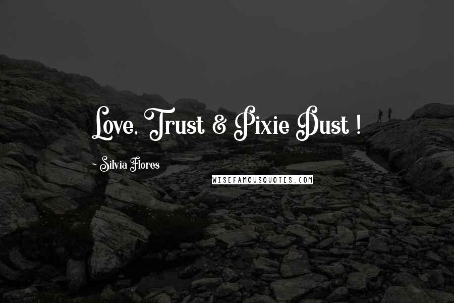 Silvia Flores Quotes: Love, Trust & Pixie Dust !