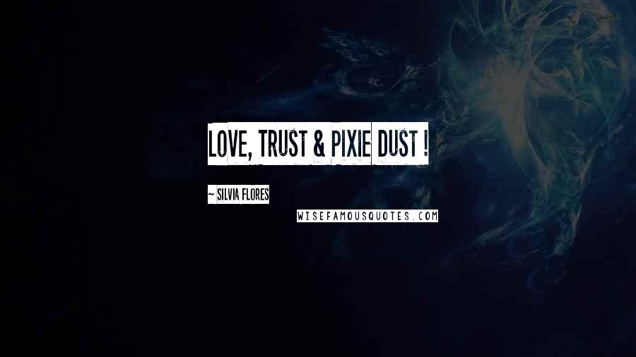 Silvia Flores Quotes: Love, Trust & Pixie Dust !