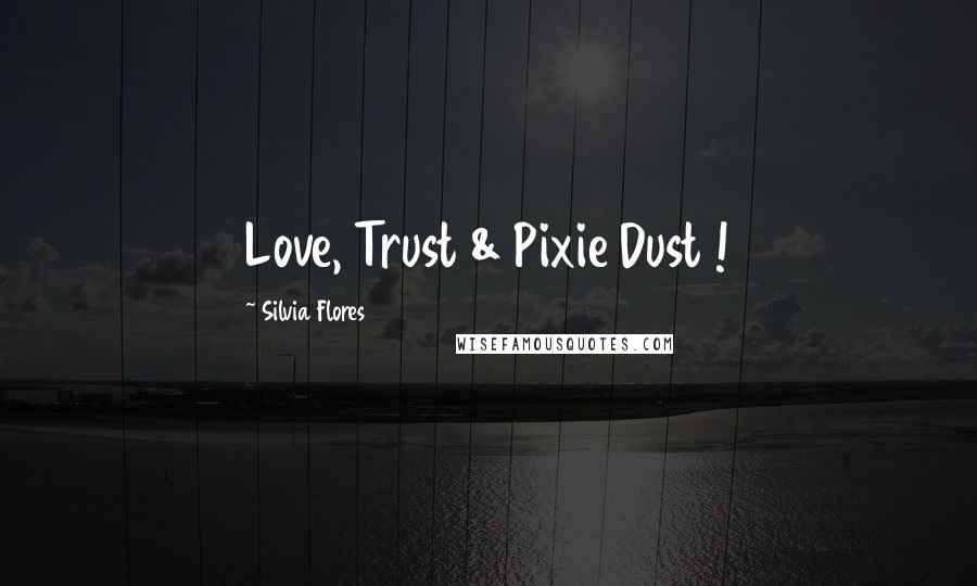 Silvia Flores Quotes: Love, Trust & Pixie Dust !